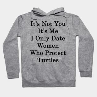 It's Not You It's Me I Only Date Women Who Protect Turtles Hoodie